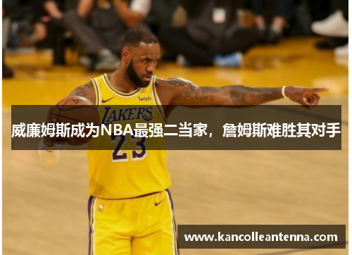 威廉姆斯成为NBA最强二当家,詹姆斯难胜其对手
